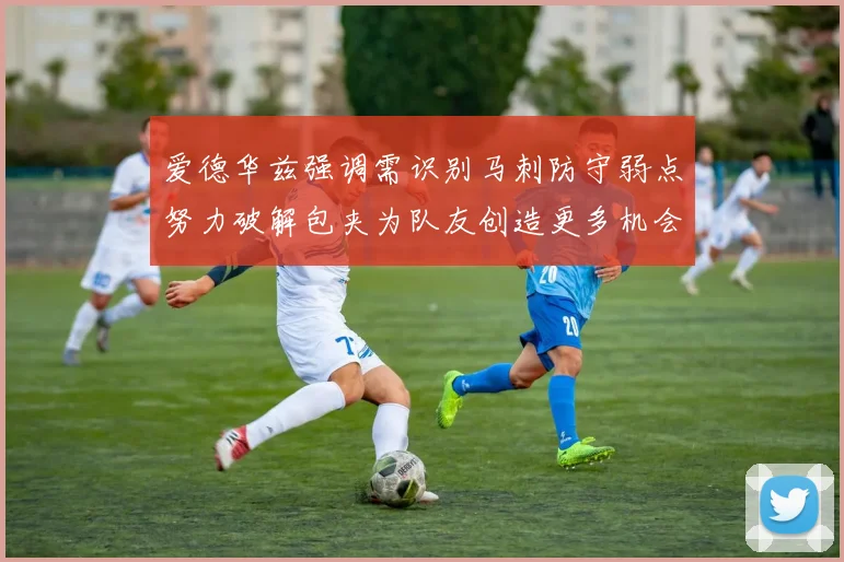 爱德华兹强调需识别马刺防守弱点努力破解包夹为队友创造更多机会