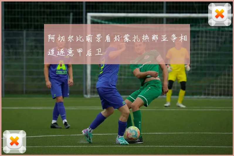 阿切尔比前景看好蒙扎热那亚争相追逐意甲后卫