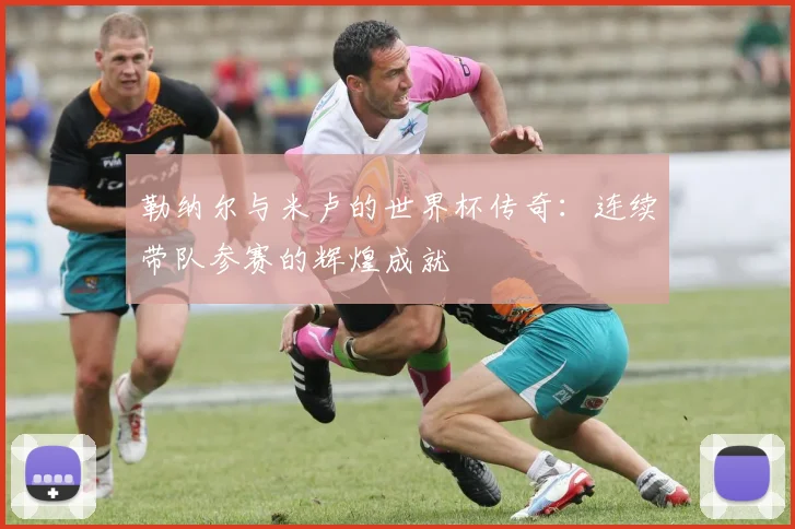 勒纳尔与米卢的世界杯传奇：连续带队参赛的辉煌成就