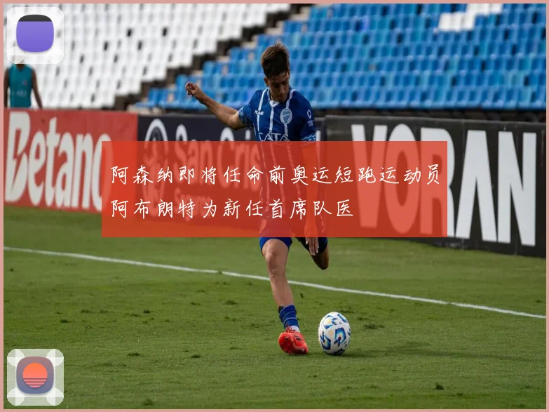 阿森纳即将任命前奥运短跑运动员阿布朗特为新任首席队医