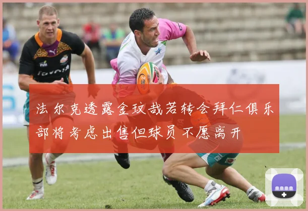 法尔克透露金玟哉若转会拜仁俱乐部将考虑出售但球员不愿离开